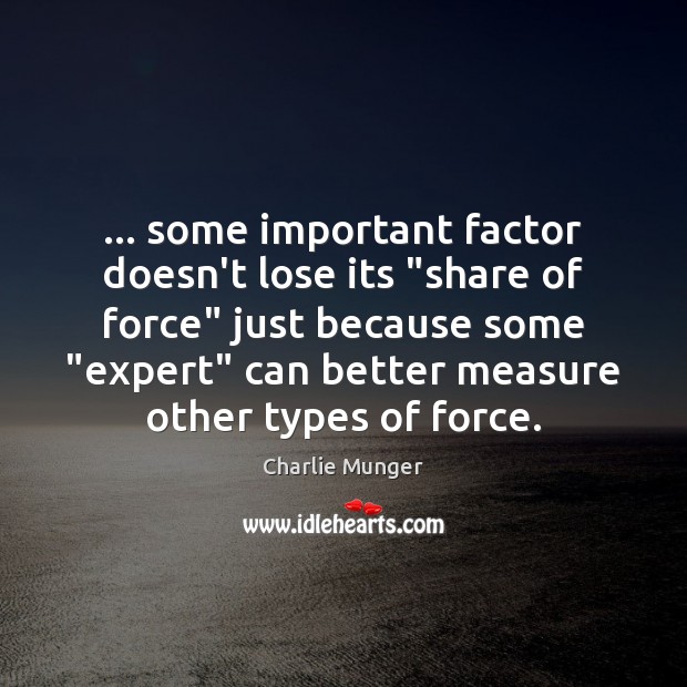 … some important factor doesn’t lose its “share of force” just because some “ Charlie Munger Picture Quote