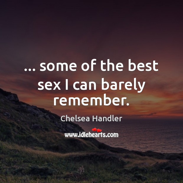 … some of the best sex I can barely remember. Chelsea Handler Picture Quote