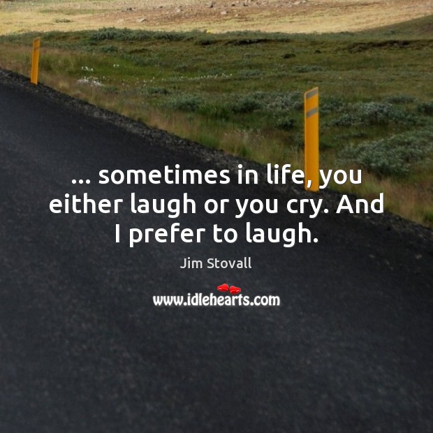 … sometimes in life, you either laugh or you cry. And I prefer to laugh. Image