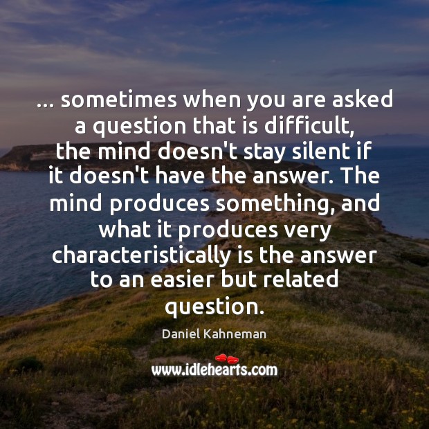… sometimes when you are asked a question that is difficult, the mind Image