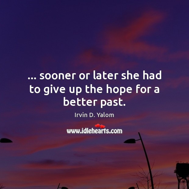 … sooner or later she had to give up the hope for a better past. Irvin D. Yalom Picture Quote