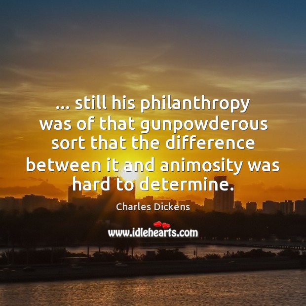 … still his philanthropy was of that gunpowderous sort that the difference between Charles Dickens Picture Quote