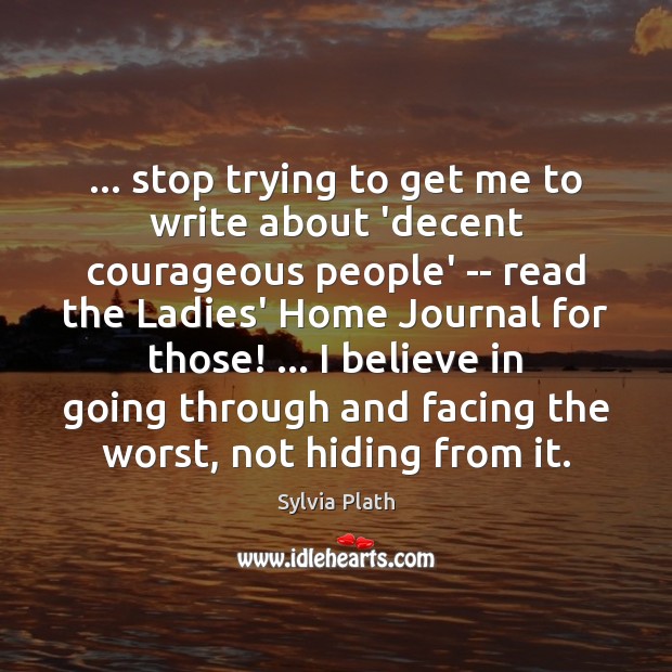 … stop trying to get me to write about ‘decent courageous people’ — Sylvia Plath Picture Quote