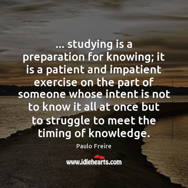 … studying is a preparation for knowing; it is a patient and impatient Paulo Freire Picture Quote