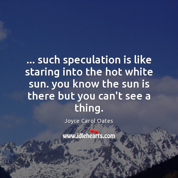 … such speculation is like staring into the hot white sun. you know Image