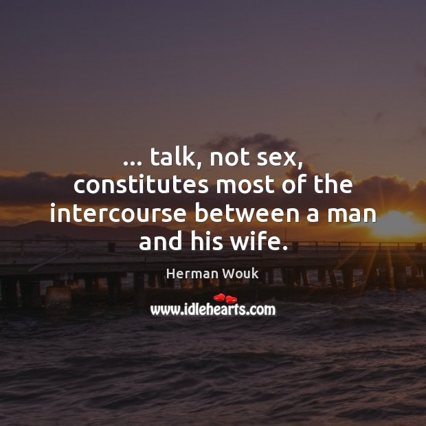 … talk, not sex, constitutes most of the intercourse between a man and his wife. Herman Wouk Picture Quote