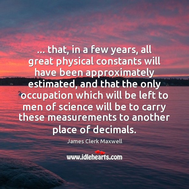 … that, in a few years, all great physical constants will have been Image