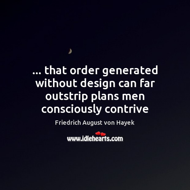 … that order generated without design can far outstrip plans men consciously contrive Friedrich August von Hayek Picture Quote