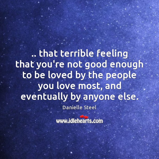 .. that terrible feeling that you’re not good enough to be loved by Danielle Steel Picture Quote