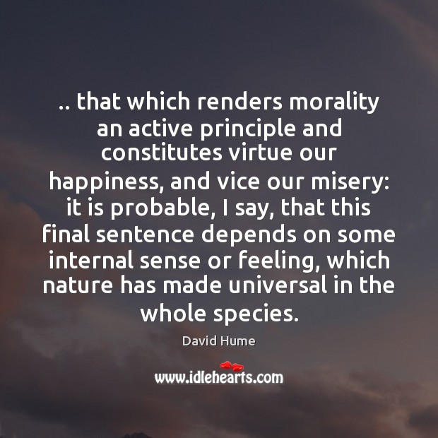 .. that which renders morality an active principle and constitutes virtue our happiness, David Hume Picture Quote