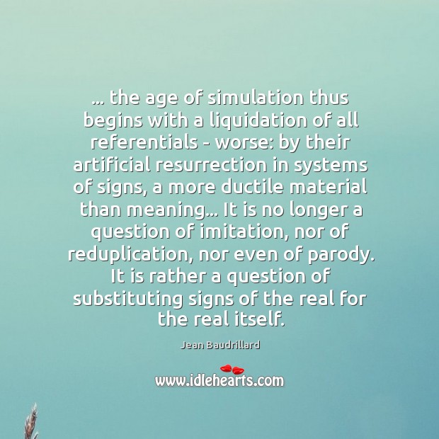 … the age of simulation thus begins with a liquidation of all referentials Jean Baudrillard Picture Quote