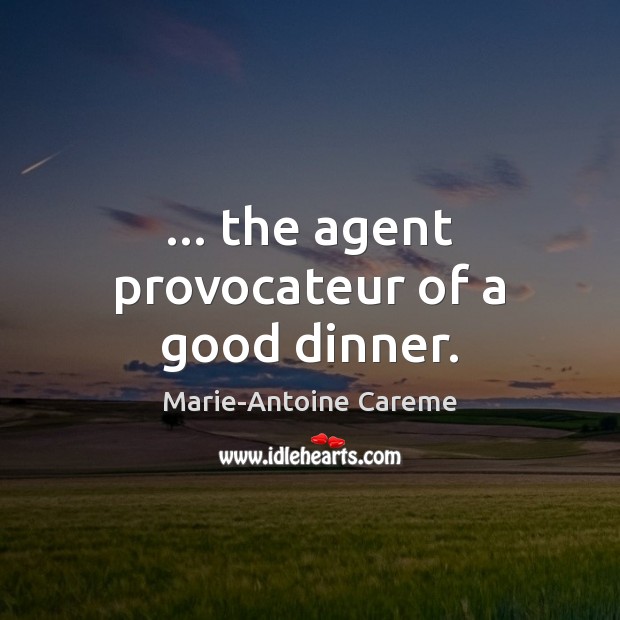 … the agent provocateur of a good dinner. Marie-Antoine Careme Picture Quote