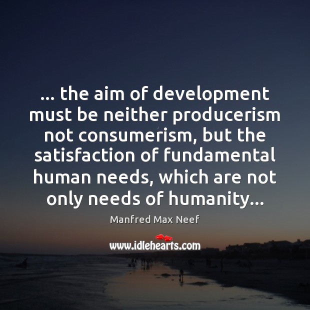 … the aim of development must be neither producerism not consumerism, but the Image