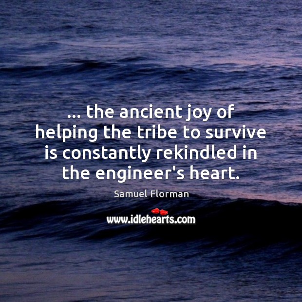 … the ancient joy of helping the tribe to survive is constantly rekindled Samuel Florman Picture Quote