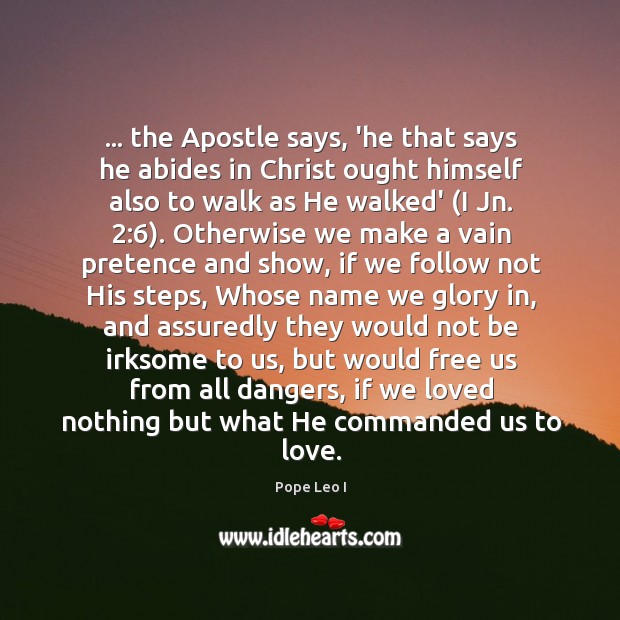 … the Apostle says, ‘he that says he abides in Christ ought himself Pope Leo I Picture Quote