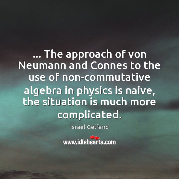 … The approach of von Neumann and Connes to the use of non-commutative Israel Gelfand Picture Quote