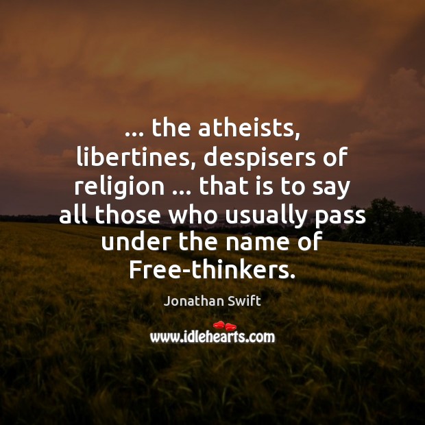 … the atheists, libertines, despisers of religion … that is to say all those Jonathan Swift Picture Quote