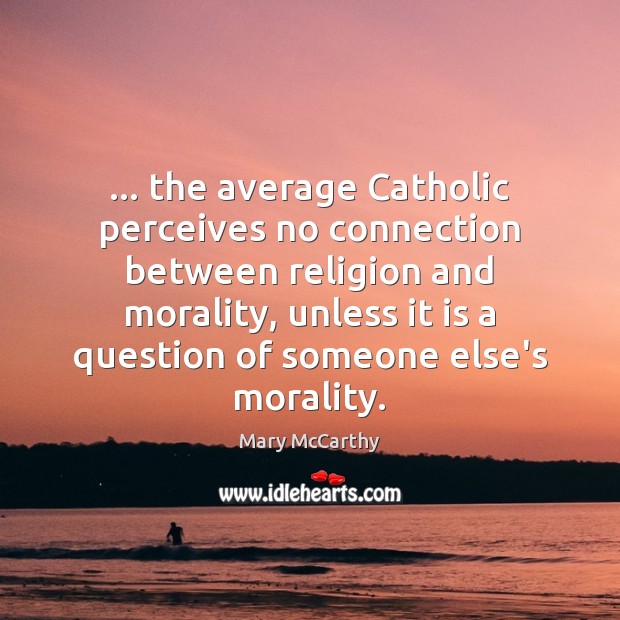 … the average Catholic perceives no connection between religion and morality, unless it Mary McCarthy Picture Quote