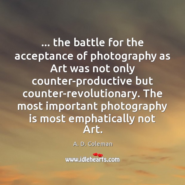 … the battle for the acceptance of photography as Art was not only A. D. Coleman Picture Quote