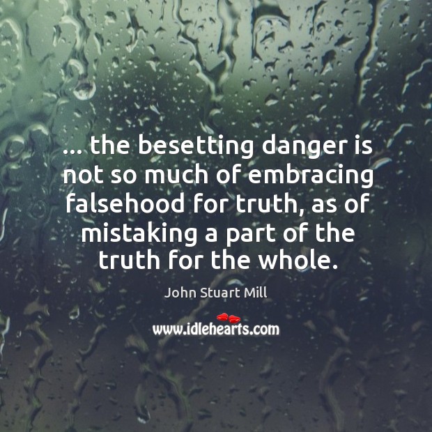 … the besetting danger is not so much of embracing falsehood for truth, John Stuart Mill Picture Quote