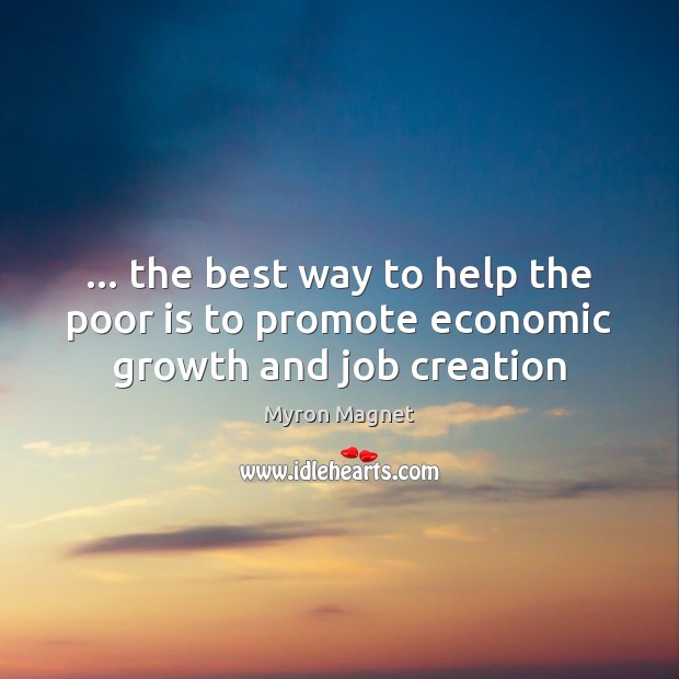 … the best way to help the poor is to promote economic growth and job creation Image