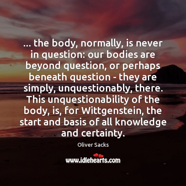 … the body, normally, is never in question: our bodies are beyond question, Image
