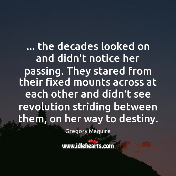 … the decades looked on and didn’t notice her passing. They stared from Gregory Maguire Picture Quote
