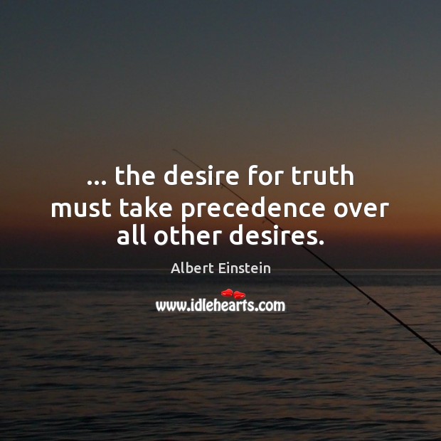 … the desire for truth must take precedence over all other desires. Image