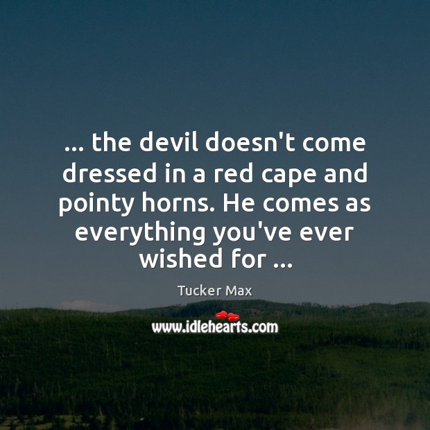 … the devil doesn’t come dressed in a red cape and pointy horns. Tucker Max Picture Quote
