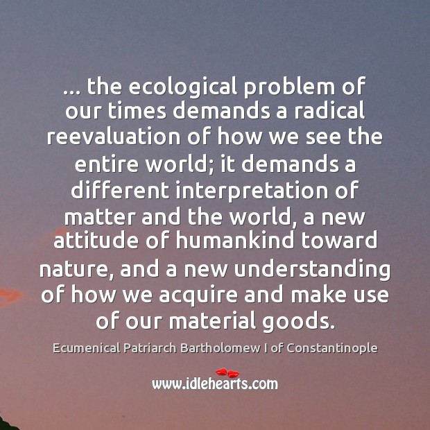 … the ecological problem of our times demands a radical reevaluation of how Image