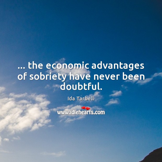 … the economic advantages of sobriety have never been doubtful. Ida Tarbell Picture Quote