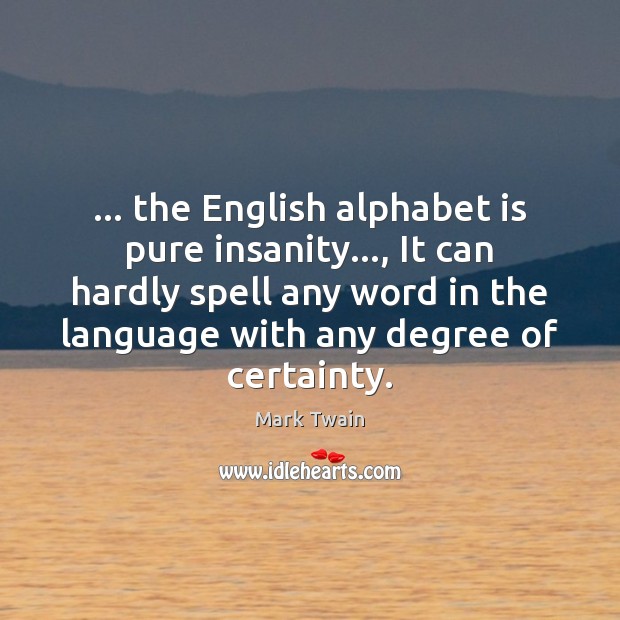 … the English alphabet is pure insanity…, It can hardly spell any word Mark Twain Picture Quote