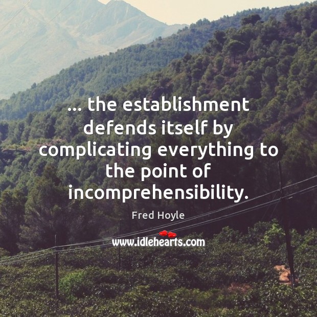 … the establishment defends itself by complicating everything to the point of incomprehensibility. Fred Hoyle Picture Quote