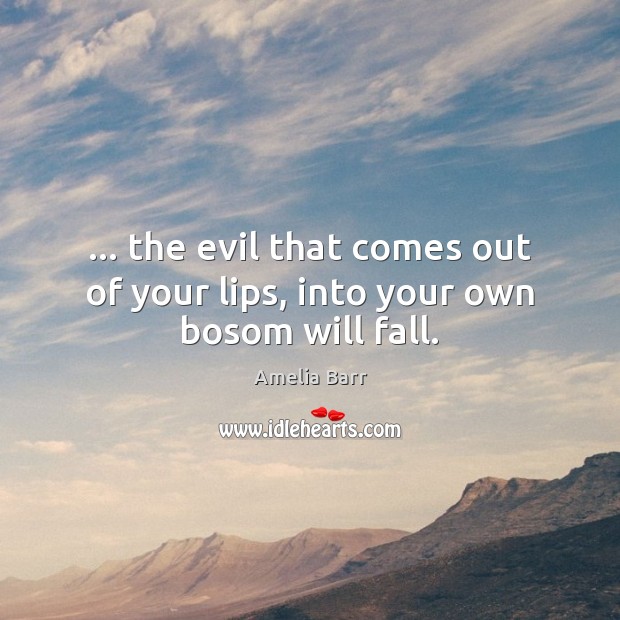 … the evil that comes out of your lips, into your own bosom will fall. Amelia Barr Picture Quote