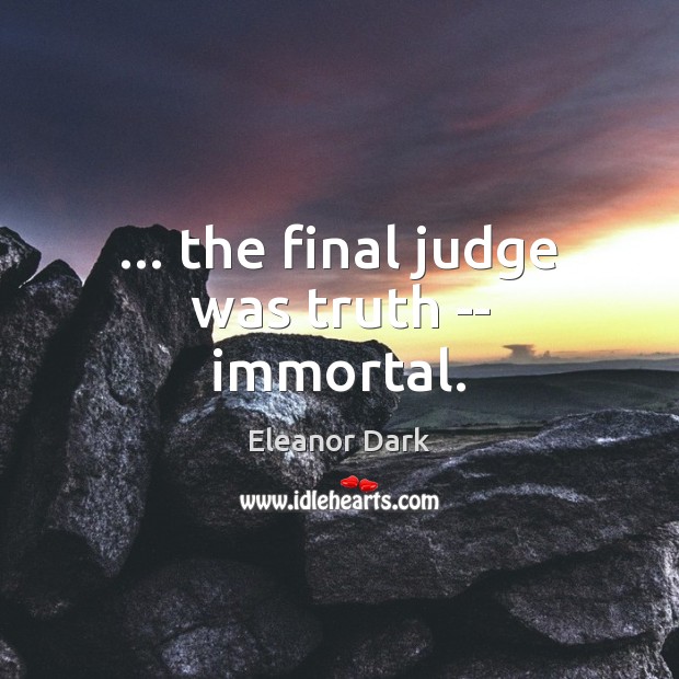 … the final judge was truth — immortal. Eleanor Dark Picture Quote
