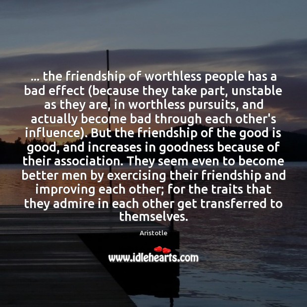 … the friendship of worthless people has a bad effect (because they take Aristotle Picture Quote