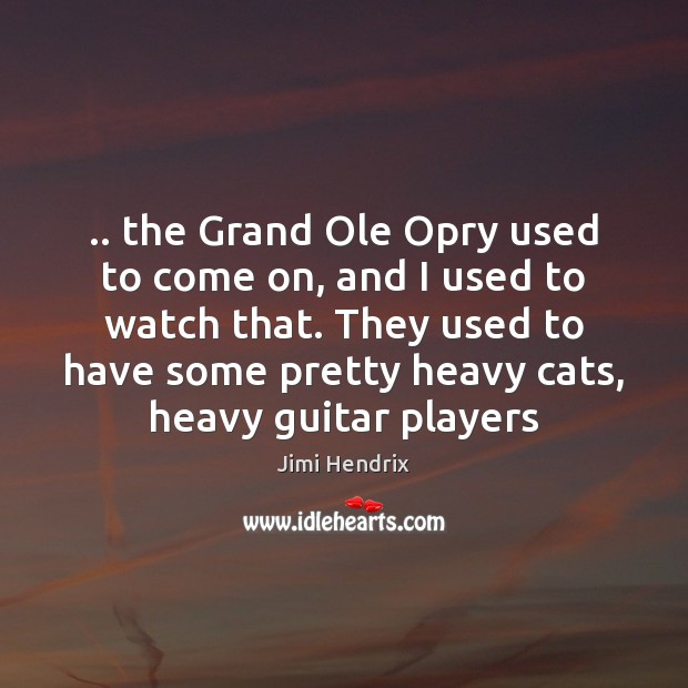.. the Grand Ole Opry used to come on, and I used to Image