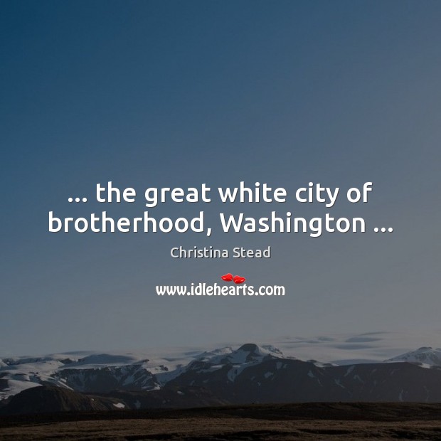 … the great white city of brotherhood, Washington … Christina Stead Picture Quote