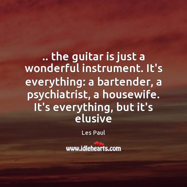 .. the guitar is just a wonderful instrument. It’s everything: a bartender, a Les Paul Picture Quote