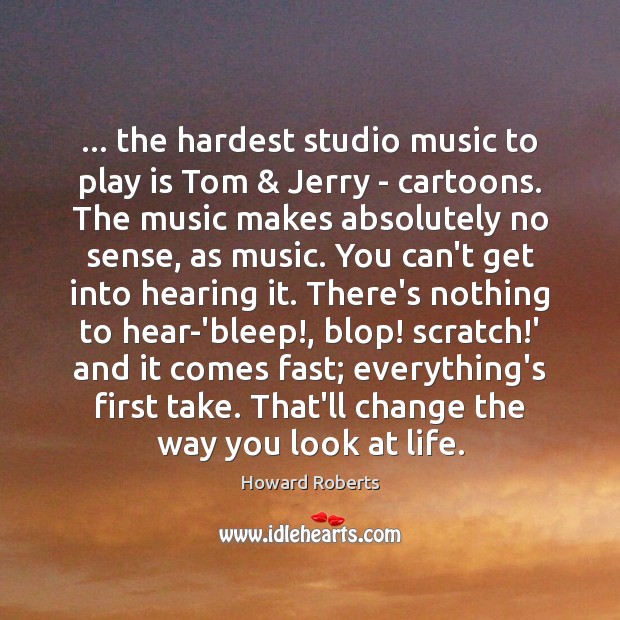 … the hardest studio music to play is Tom & Jerry – cartoons. The Howard Roberts Picture Quote