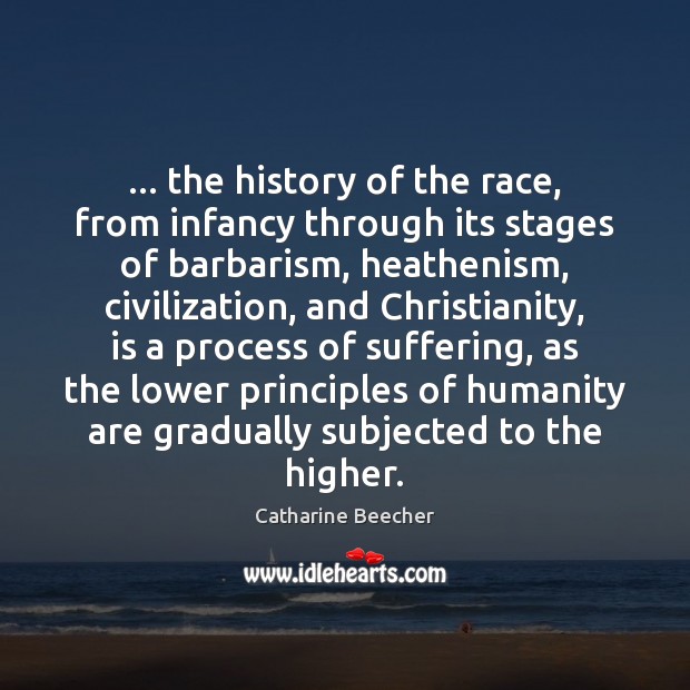 … the history of the race, from infancy through its stages of barbarism, Catharine Beecher Picture Quote