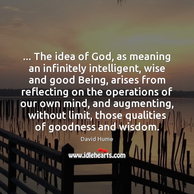 … The idea of God, as meaning an infinitely intelligent, wise and good David Hume Picture Quote