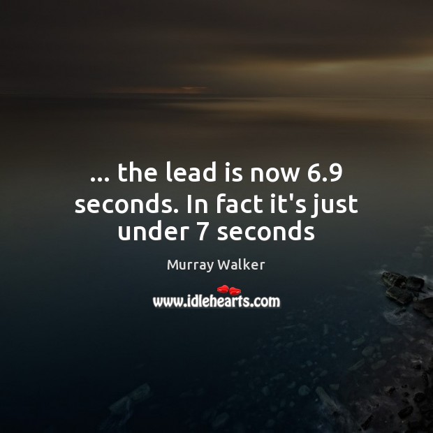 … the lead is now 6.9 seconds. In fact it’s just under 7 seconds Murray Walker Picture Quote