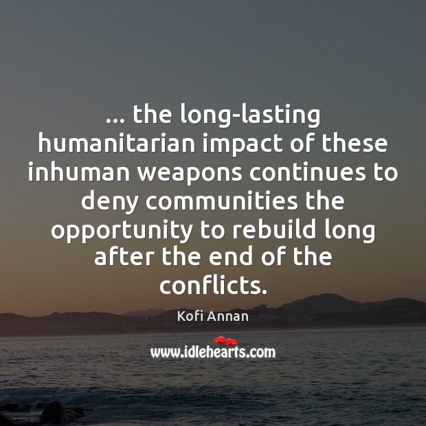 … the long-lasting humanitarian impact of these inhuman weapons continues to deny communities Kofi Annan Picture Quote