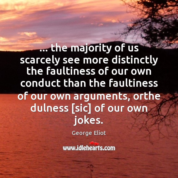 … the majority of us scarcely see more distinctly the faultiness of our Image