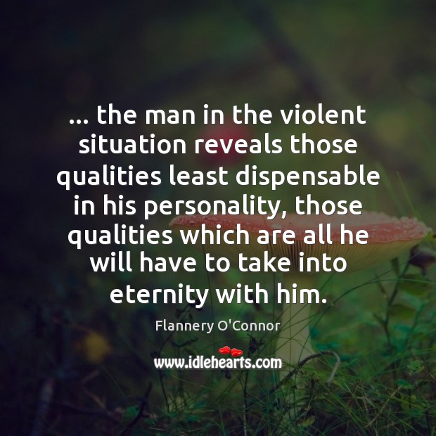 … the man in the violent situation reveals those qualities least dispensable in Flannery O’Connor Picture Quote