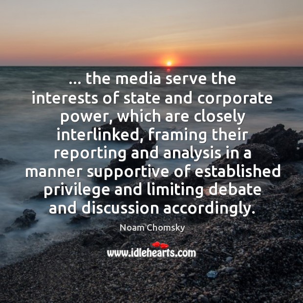 … the media serve the interests of state and corporate power, which are Noam Chomsky Picture Quote