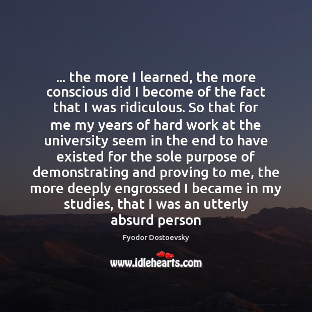… the more I learned, the more conscious did I become of the Fyodor Dostoevsky Picture Quote