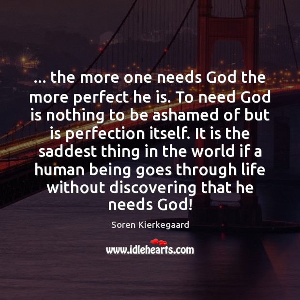 … the more one needs God the more perfect he is. To need Soren Kierkegaard Picture Quote
