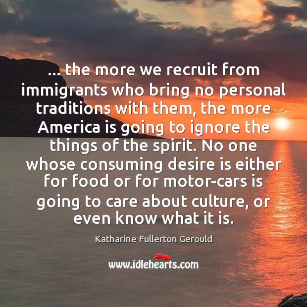 … the more we recruit from immigrants who bring no personal traditions with Katharine Fullerton Gerould Picture Quote